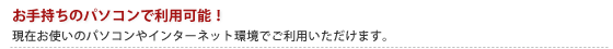 お手持ちのパソコンで利用可能！